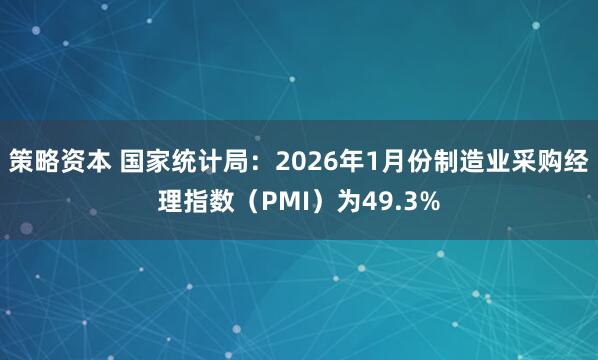 策略资本 国家统计局：2026年1月份制造业采购经理指数（PMI）为49.3%