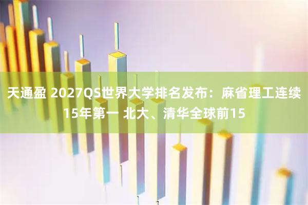 天通盈 2027QS世界大学排名发布：麻省理工连续15年第一 北大、清华全球前15