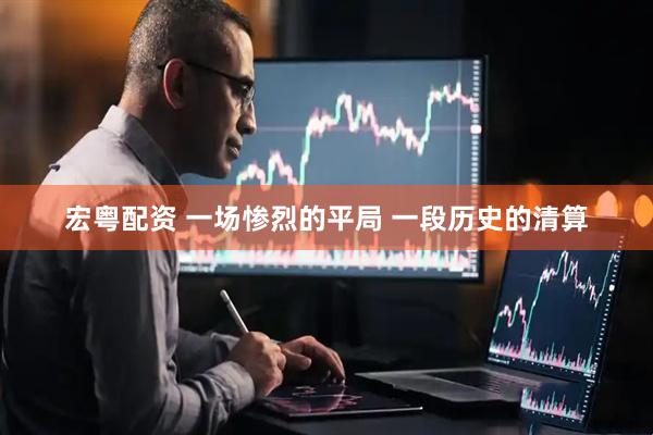 宏粤配资 一场惨烈的平局 一段历史的清算