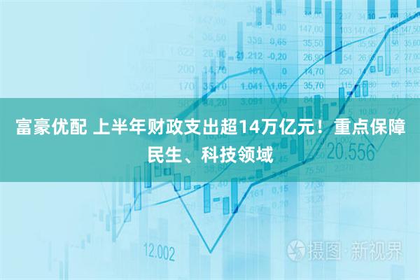 富豪优配 上半年财政支出超14万亿元!重点保障民生、科技领域
