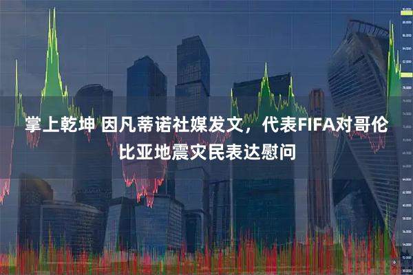 掌上乾坤 因凡蒂诺社媒发文，代表FIFA对哥伦比亚地震灾民表达慰问