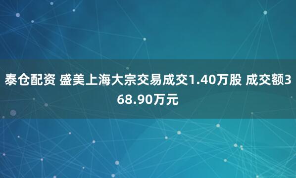 泰仓配资 盛美上海大宗交易成交1.40万股 成交额368.90万元